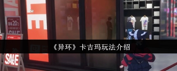 《异环》卡吉玛玩法的详细介绍