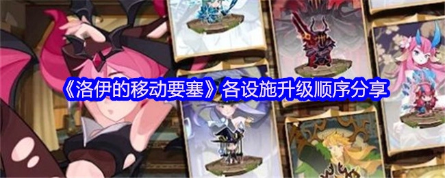《洛伊的移动要塞》各设施升级先后顺序分享