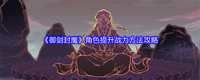 《御剑封魔》角色战力提升方法攻略