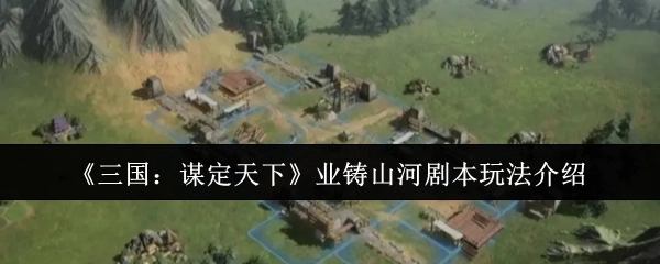 《三国：谋定天下》之业铸山河剧本玩法说明