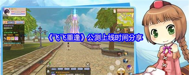 《飞飞重逢》公测上线时间大揭秘