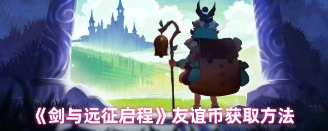 《剑与远征启程》中友谊币的获取途径