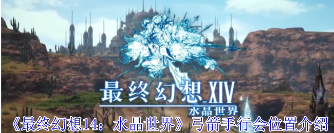 《最终幻想14：水晶世界》中弓箭手行会所处位置讲解