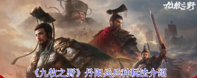 《九牧之野》中丹阳兵兵种的玩法说明