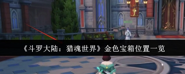 《斗罗大陆：猎魂世界》金色宝箱所处位置全知道