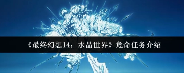 《最终幻想14：水晶世界》中危命任务的相关介绍