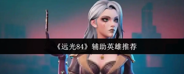 《远光84》中辅助英雄的推荐