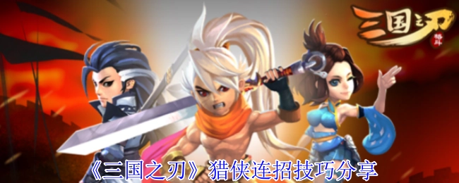 分享《三国之刃》猎侠的连招技巧