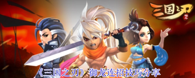 《三国之刃》御龙连招技巧大揭秘
