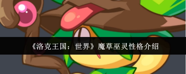 《洛克王国：世界》中魔草巫灵的性格介绍