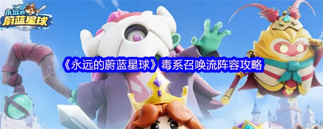 《永远的蔚蓝星球》毒系召唤流阵容玩法指南