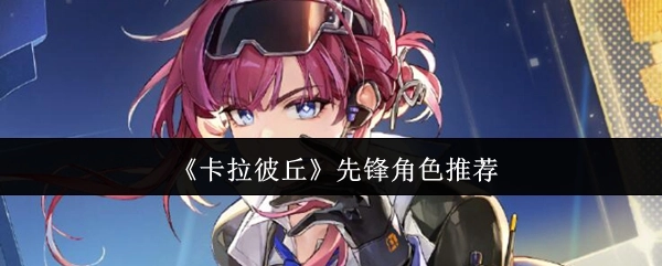 《卡拉彼丘》先锋角色大推荐