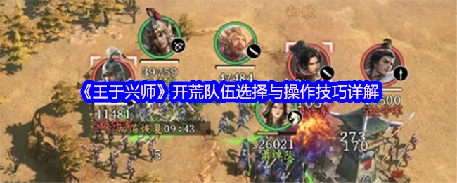 《王于兴师》开荒队伍挑选及操作技巧详细解析