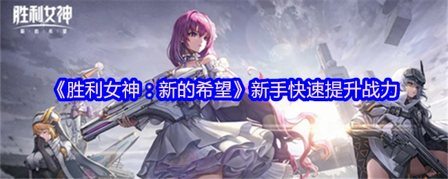 新手如何在《胜利女神：新的希望》中快速提升战力
