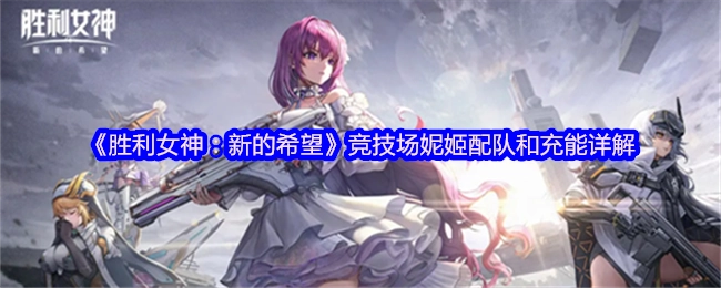 《胜利女神：新的希望》妮姬竞技场配队与充能详细解析