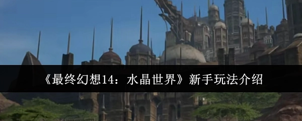 新手必看！《最终幻想14：水晶世界》玩法指南