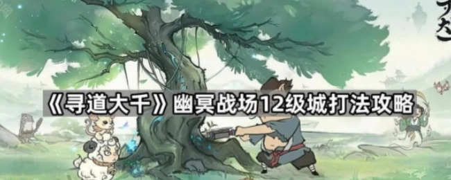 《寻道大千》幽冥战场12级城池的打法攻略