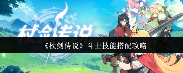 《杖剑传说》中斗士技能搭配的攻略