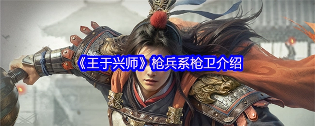 关于《王于兴师》中枪兵系枪卫的介绍