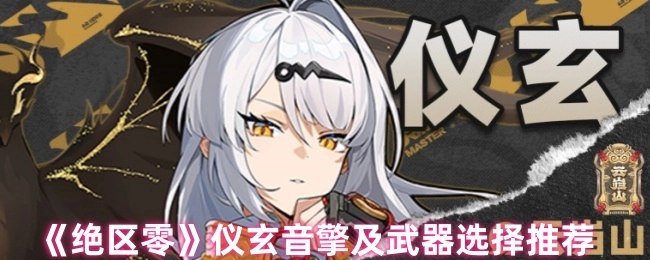 《绝区零》仪玄音擎搭配及武器挑选推荐