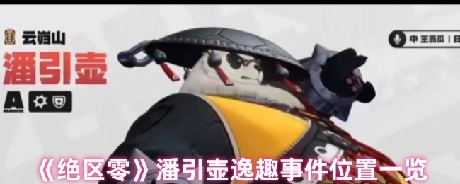 《绝区零》潘引壶逸趣事件地点全览