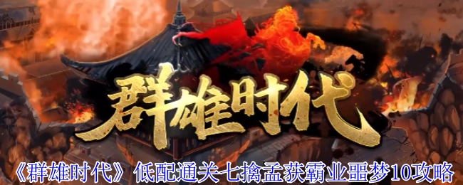 《群雄时代》低配置完成七擒孟获霸业噩梦10的攻略