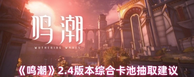 《鸣潮》2.4版本综合卡池抽取攻略建议