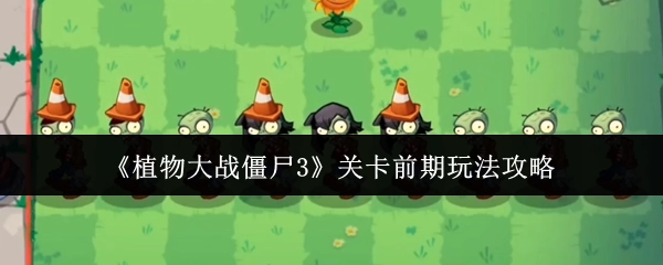 《植物大战僵尸3》前期关卡玩法攻略