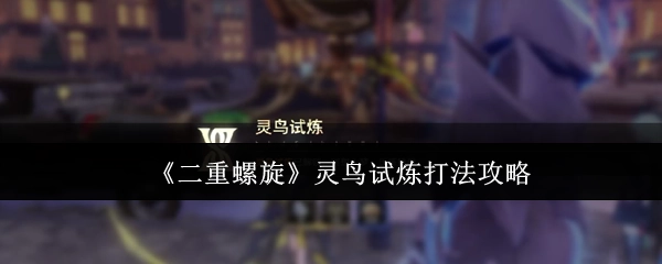 《二重螺旋》中灵鸟试炼的打法攻略