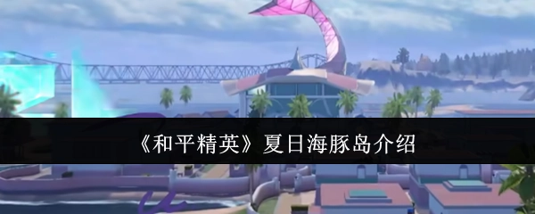关于《和平精英》夏日海豚岛的说明