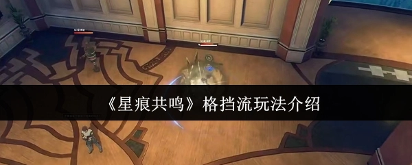 《星痕共鸣》格挡流玩法详细讲解