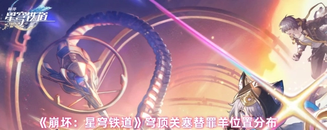 《崩坏：星穹铁道》中穹顶关塞替罪羊的位置分布情况