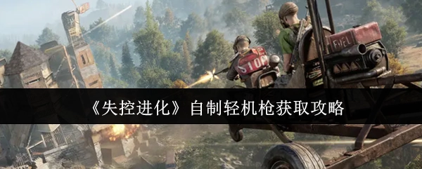 《失控进化》中自制轻机枪的获取攻略