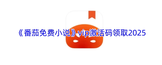 领取《番茄免费小说》2025年vip激活码