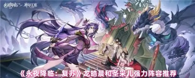 《永夜降临：复苏》龙皓晨与圣采儿的强力阵容推荐