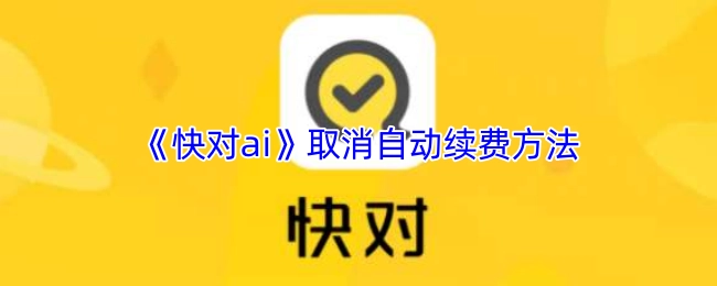 了解《快对ai》如何取消自动续费