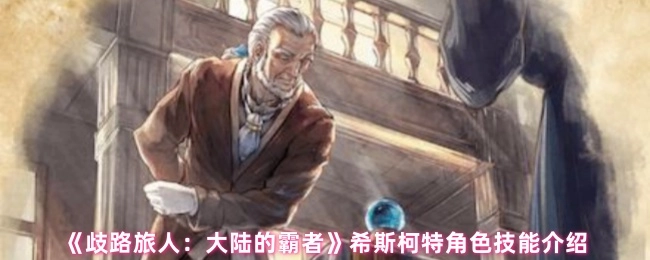 《歧路旅人：大陆的霸者》中希斯柯特角色技能的详细介绍