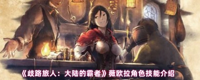 《歧路旅人：大陆的霸者》中薇欧拉角色技能的详细介绍