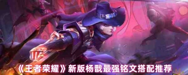 《王者荣耀》杨戬新版最强铭文搭配攻略分享