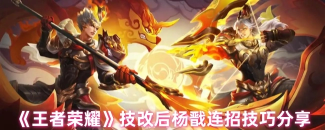 《王者荣耀》杨戬技改后连招技巧大揭秘