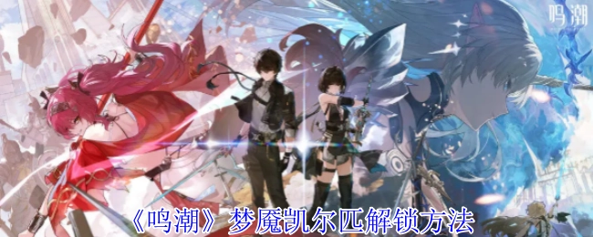 《鸣潮》中梦魇凯尔匹的解锁方式