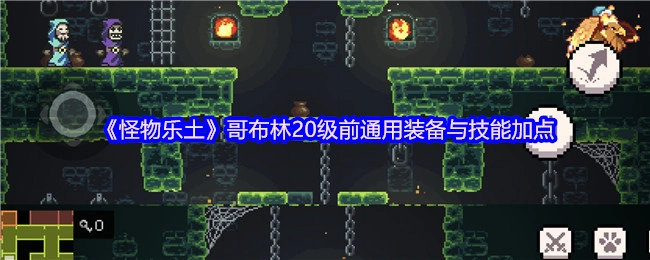 《怪物乐土》哥布林20级之前通用的装备搭配及技能加点方法
