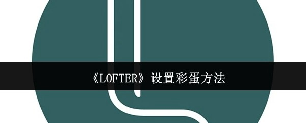 《LOFTER》中彩蛋设置的办法