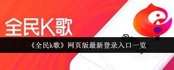 一文速览《全民K歌》网页版最新登录入口