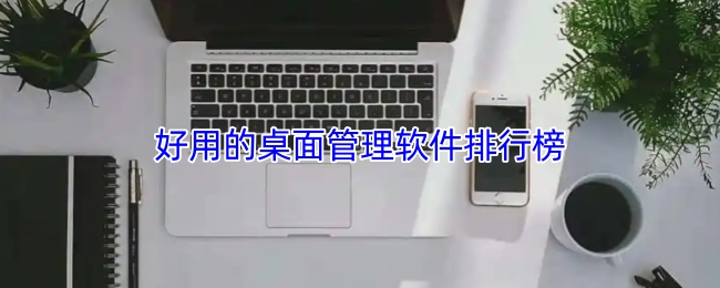值得推荐的桌面管理软件排名榜