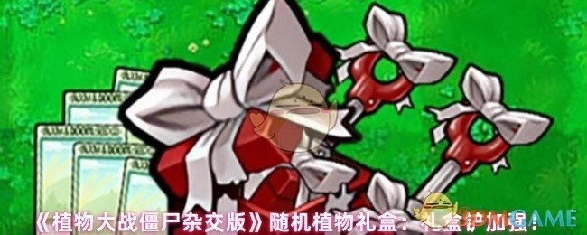 《植物大战僵尸杂交版》的随机植物礼盒：礼盒铲得到强化啦！