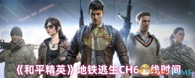 《和平精英》地铁逃生CH6的上线时间是何时