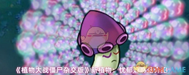 《植物大战僵尸杂交版》全新植物之忧郁魅惑菇解析