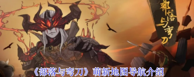 《部落与弯刀》新手地图指引详解