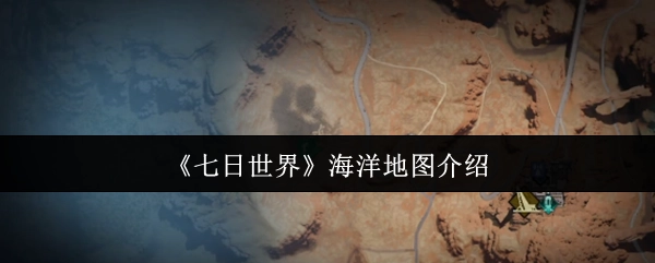 《七日世界》海洋地图详情说明
